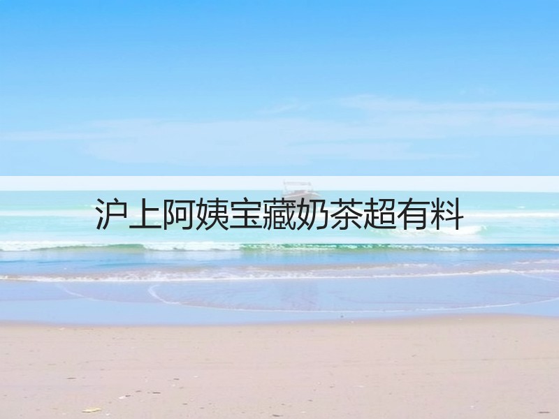 沪上阿姨宝藏奶茶超有料