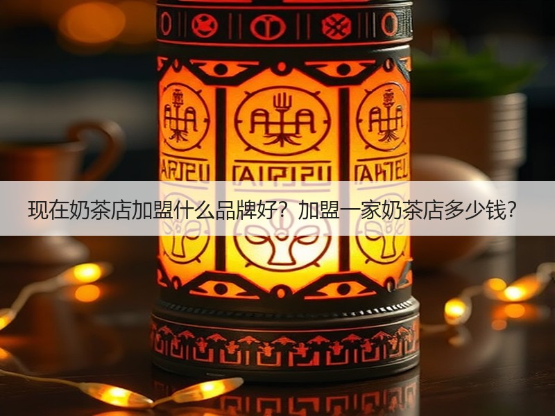 现在奶茶店加盟什么品牌好？加盟一家奶茶店多少钱？