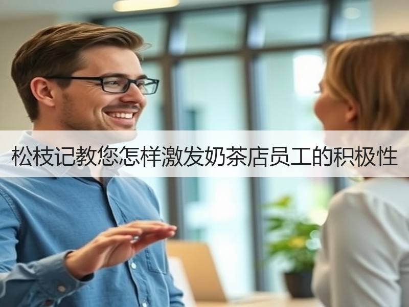 松枝记教您怎样激发奶茶店员工的积极性