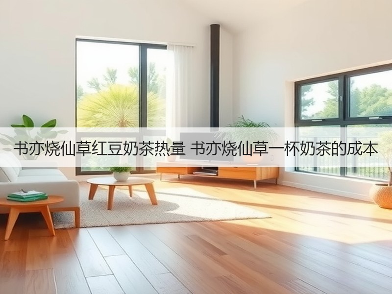 书亦烧仙草红豆奶茶热量 书亦烧仙草一杯奶茶的成本