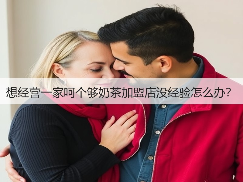 想经营一家呵个够奶茶加盟店没经验怎么办？
