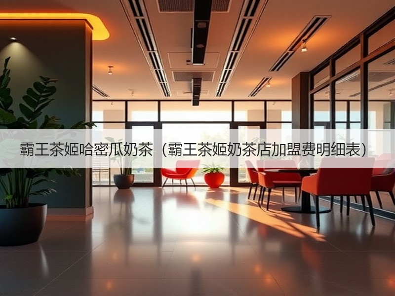 霸王茶姬哈密瓜奶茶（霸王茶姬奶茶店加盟费明细表）