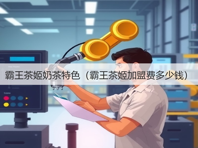 霸王茶姬奶茶特色（霸王茶姬加盟费多少钱）