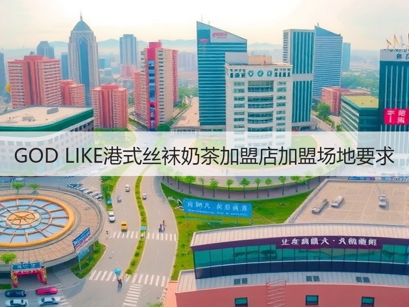 GOD LIKE港式丝袜奶茶加盟店加盟场地要求