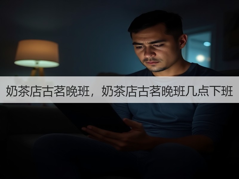 奶茶店古茗晚班，奶茶店古茗晚班几点下班