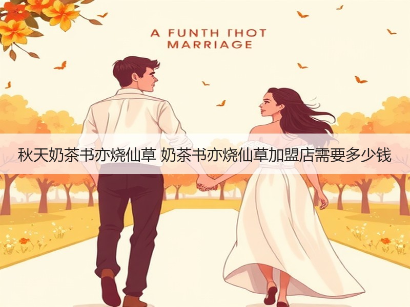 秋天奶茶书亦烧仙草 奶茶书亦烧仙草加盟店需要多少钱