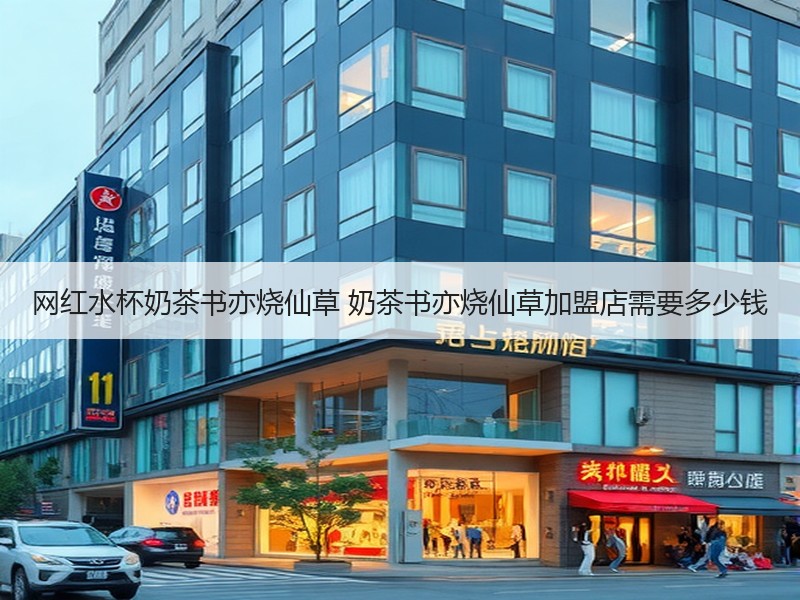 网红水杯奶茶书亦烧仙草 奶茶书亦烧仙草加盟店需要多少钱