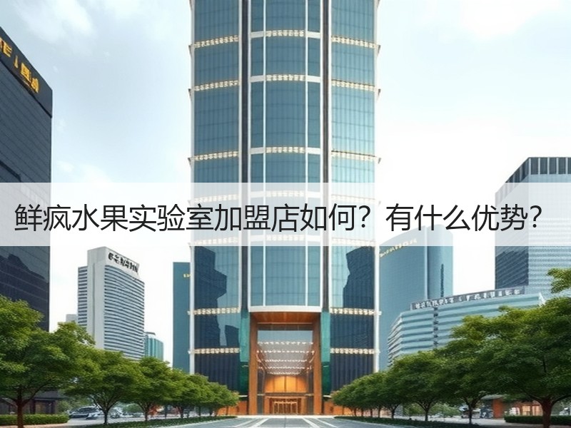 鲜疯水果实验室加盟店如何？有什么优势？