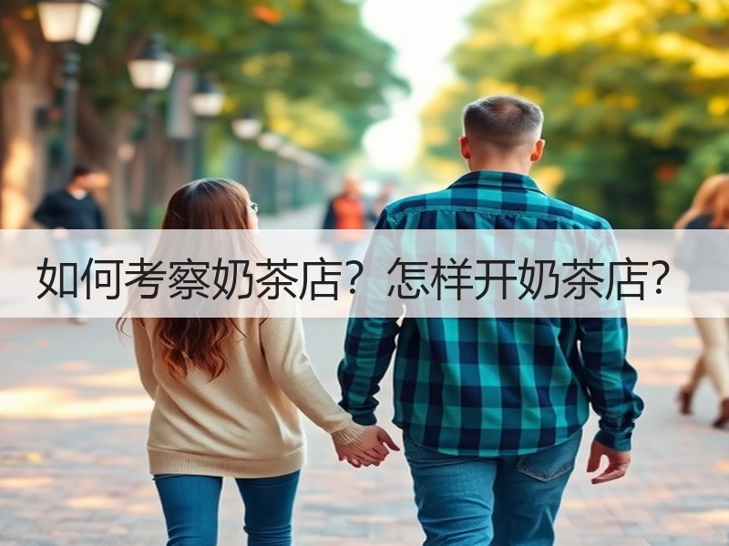 如何考察奶茶店？怎样开奶茶店？