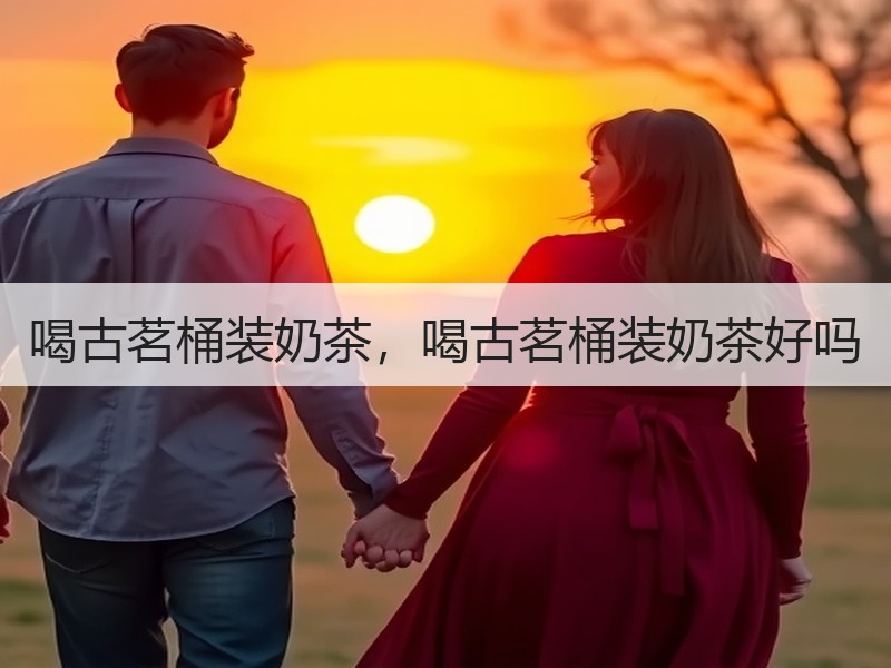 喝古茗桶装奶茶，喝古茗桶装奶茶好吗