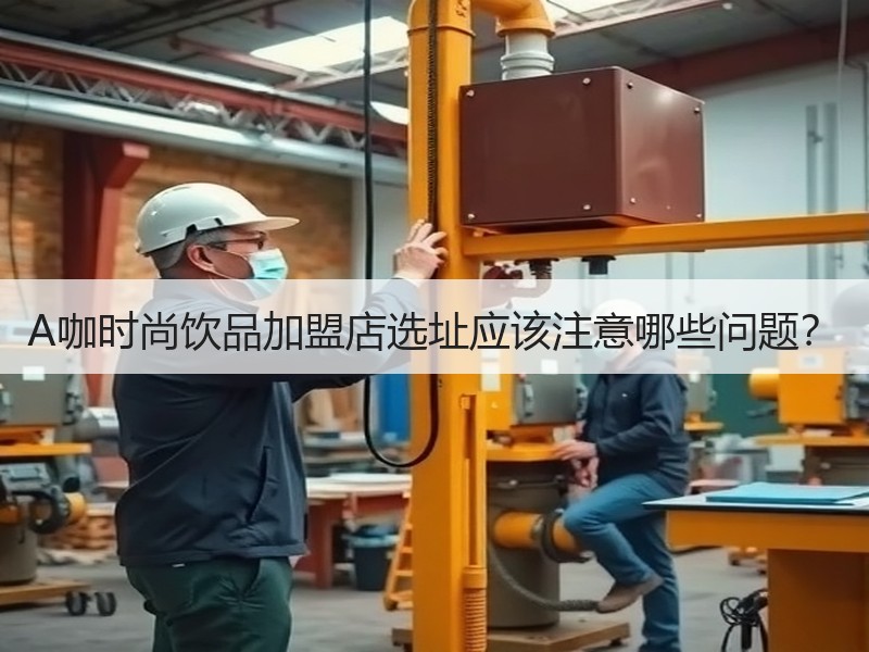 A咖时尚饮品加盟店选址应该注意哪些问题？