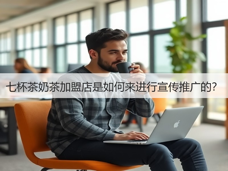七杯茶奶茶加盟店是如何来进行宣传推广的？