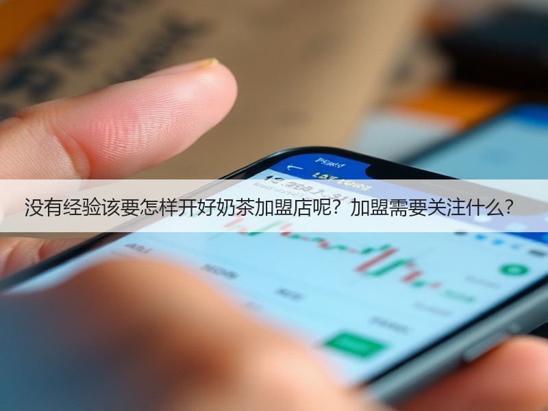 没有经验该要怎样开好奶茶加盟店呢？加盟需要关注什么？