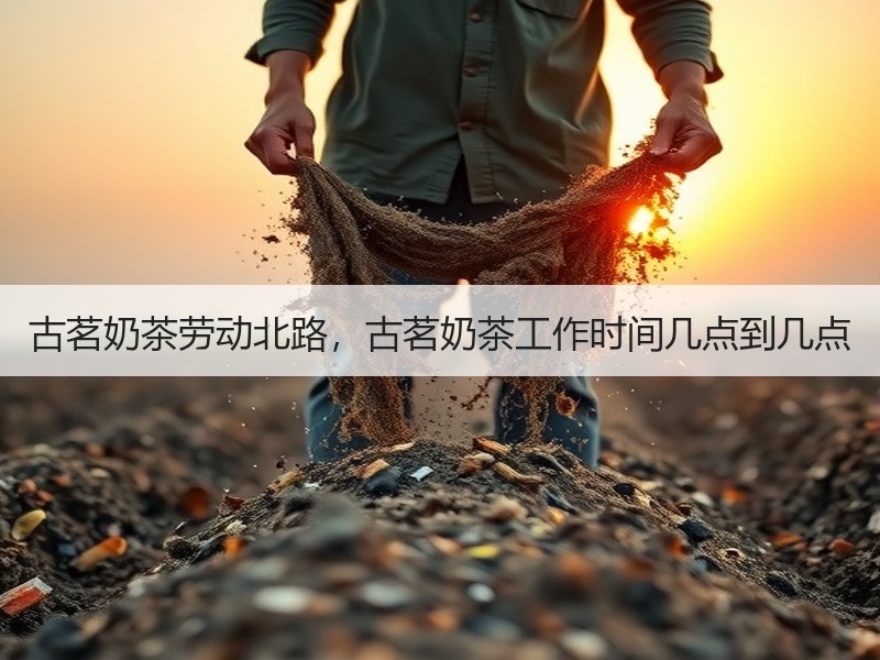 古茗奶茶劳动北路，古茗奶茶工作时间几点到几点