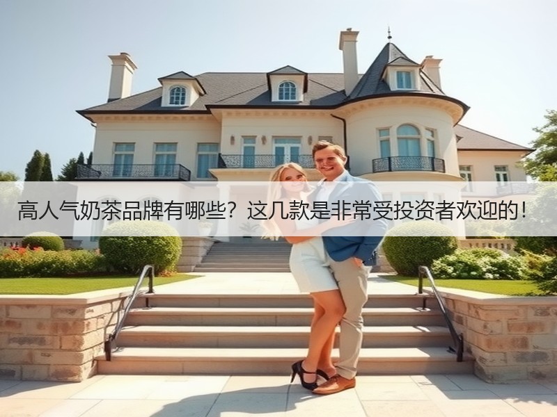 高人气奶茶品牌有哪些？这几款是非常受投资者欢迎的！