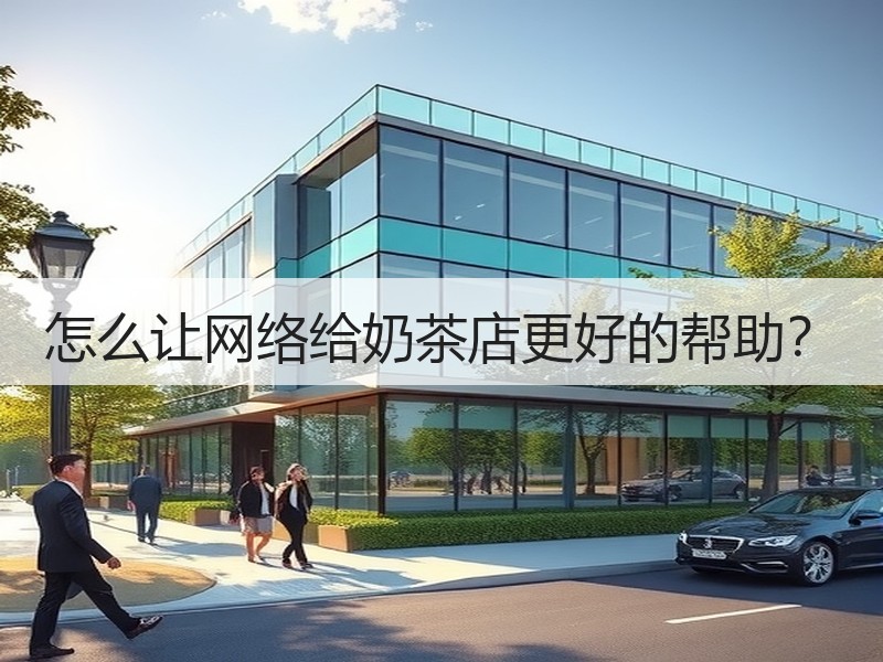 怎么让网络给奶茶店更好的帮助？