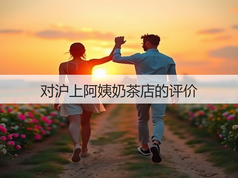 对沪上阿姨奶茶店的评价