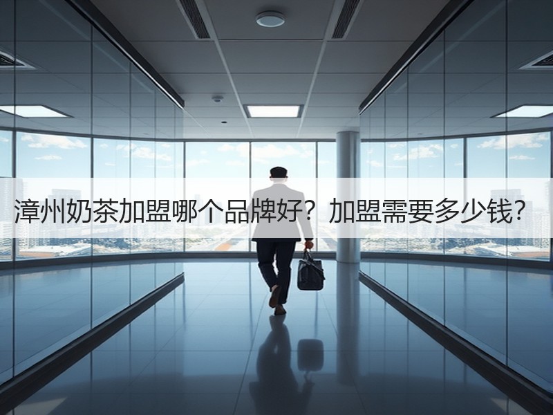 漳州奶茶加盟哪个品牌好？加盟需要多少钱？