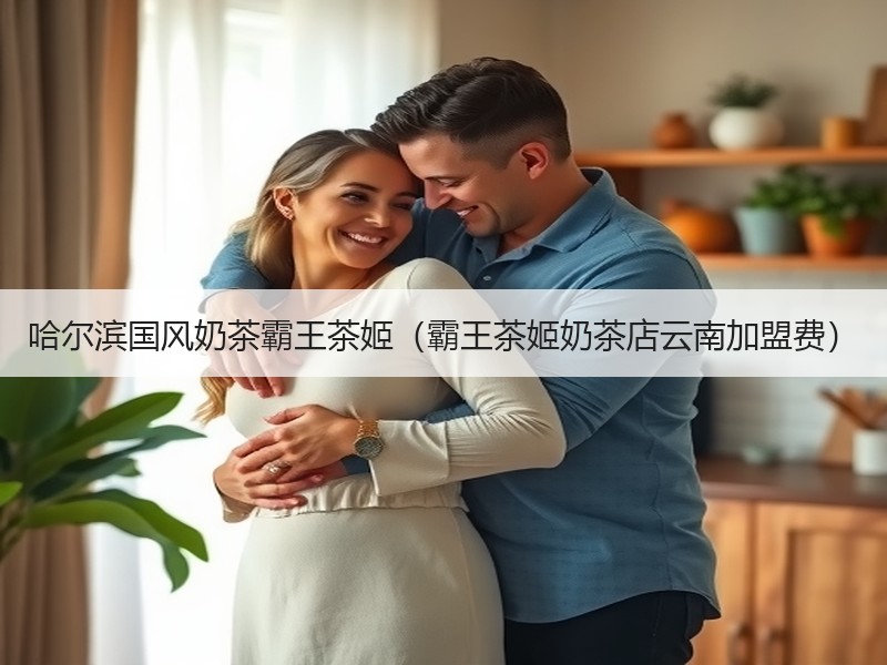 哈尔滨国风奶茶霸王茶姬（霸王茶姬奶茶店云南加盟费）