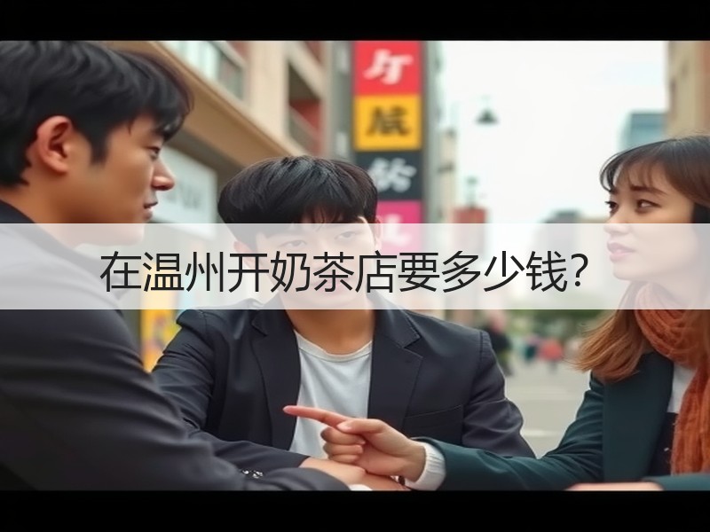 在温州开奶茶店要多少钱？