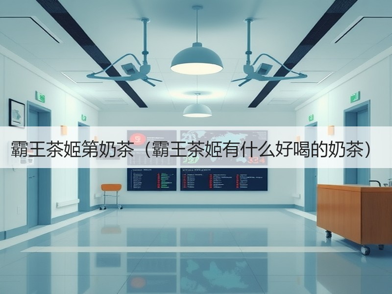霸王茶姬第奶茶（霸王茶姬有什么好喝的奶茶）