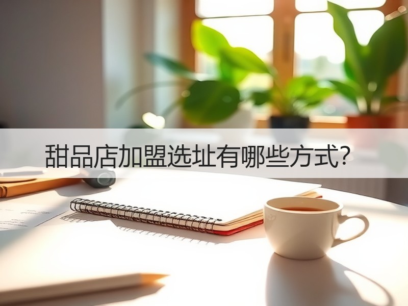 甜品店加盟选址有哪些方式？