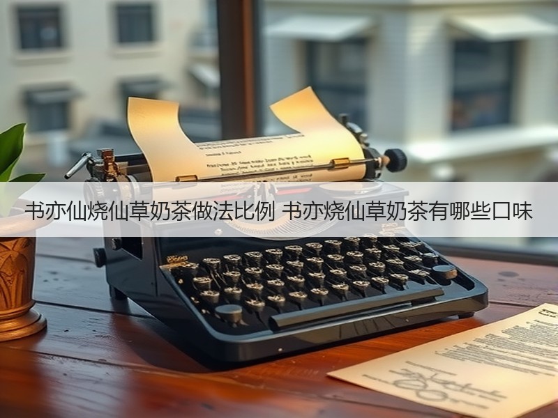 书亦仙烧仙草奶茶做法比例 书亦烧仙草奶茶有哪些口味