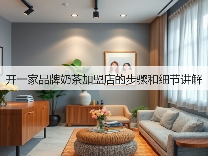 开一家品牌奶茶加盟店的步骤和细节讲解