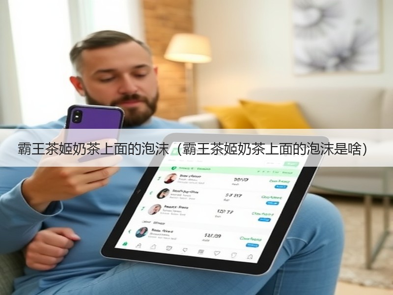 霸王茶姬奶茶上面的泡沫（霸王茶姬奶茶上面的泡沫是啥）