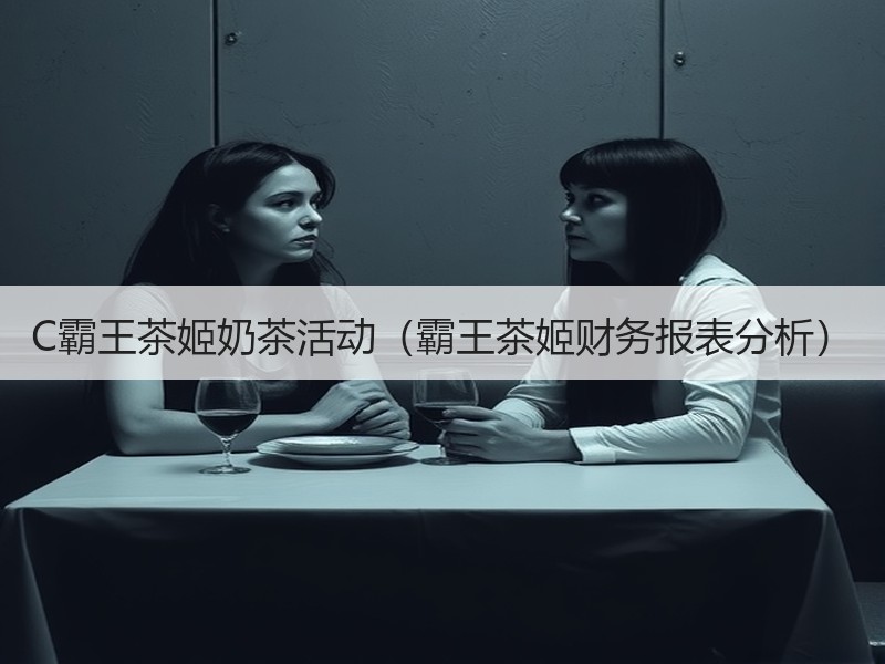 C霸王茶姬奶茶活动（霸王茶姬财务报表分析）