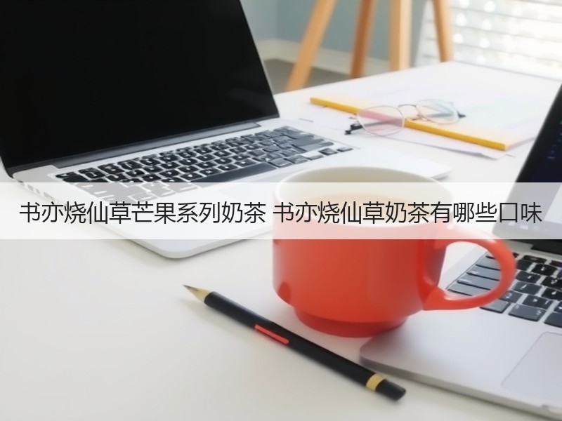 书亦烧仙草芒果系列奶茶 书亦烧仙草奶茶有哪些口味