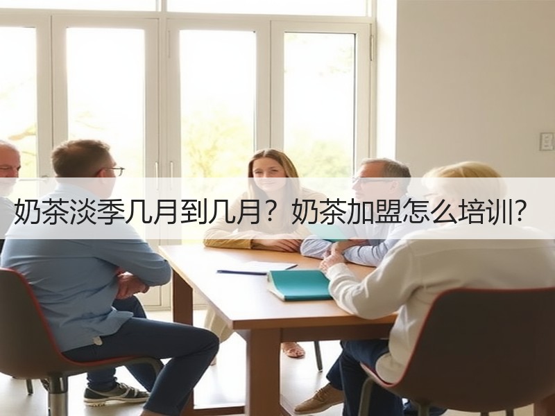 奶茶淡季几月到几月？奶茶加盟怎么培训？
