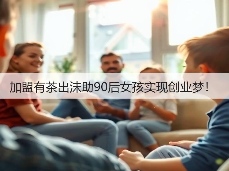 加盟有茶出沫助90后女孩实现创业梦！ 　