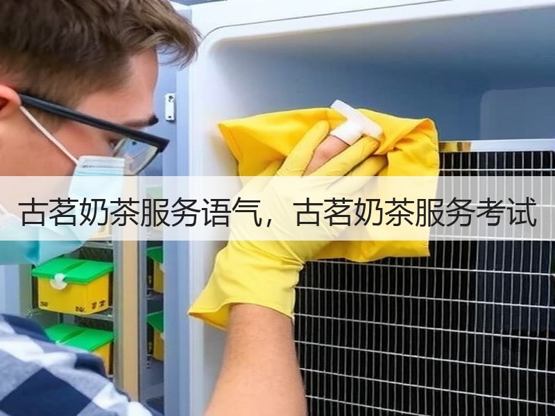 古茗奶茶服务语气，古茗奶茶服务考试