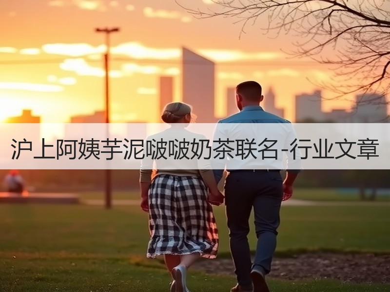 沪上阿姨芋泥啵啵奶茶联名-行业文章
