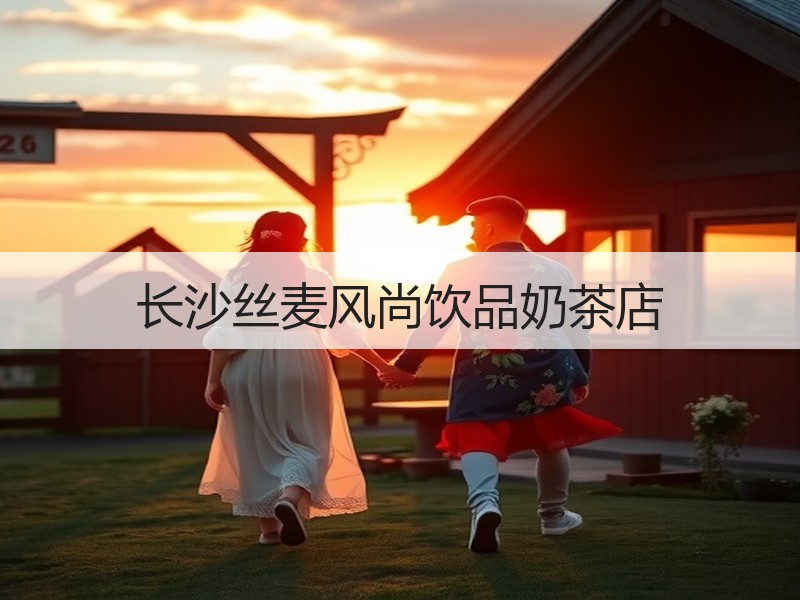 长沙丝麦风尚饮品奶茶店
