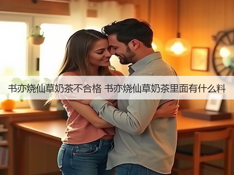 书亦烧仙草奶茶不合格 书亦烧仙草奶茶里面有什么料