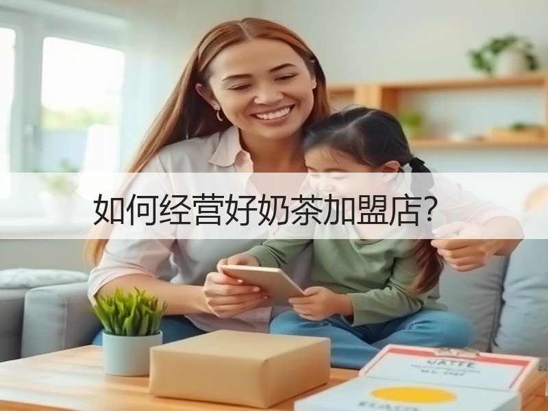 如何经营好奶茶加盟店？