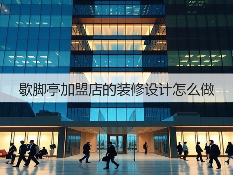 歇脚亭加盟店的装修设计怎么做