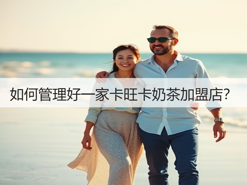 如何管理好一家卡旺卡奶茶加盟店？